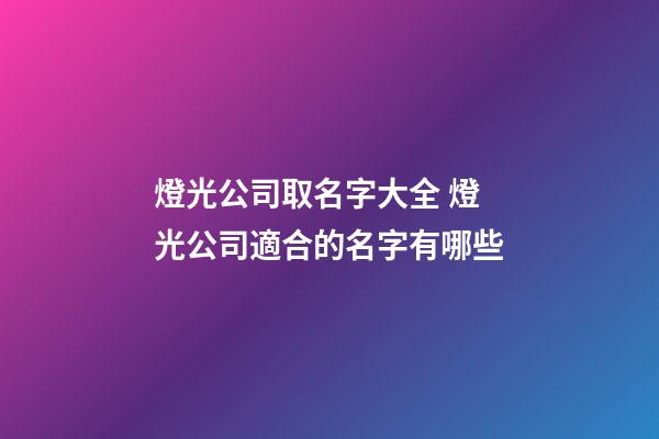 燈光公司取名字大全 燈光公司適合的名字有哪些-第1張-公司起名-玄機(jī)派